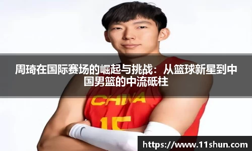 周琦在国际赛场的崛起与挑战：从篮球新星到中国男篮的中流砥柱