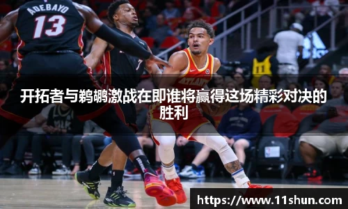 开拓者与鹈鹕激战在即谁将赢得这场精彩对决的胜利