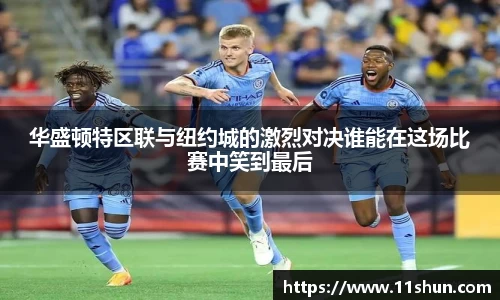 华盛顿特区联与纽约城的激烈对决谁能在这场比赛中笑到最后